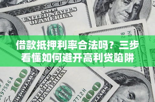 济南借款抵押利率合法吗？三步看懂如何避开高利贷陷阱
