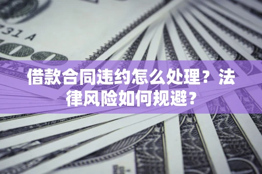 济南借款合同违约怎么处理？法律风险如何规避？