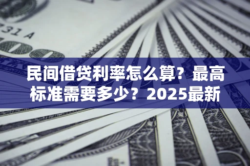 济南民间借贷利率怎么算？最高标准需要多少？2025最新避坑指南