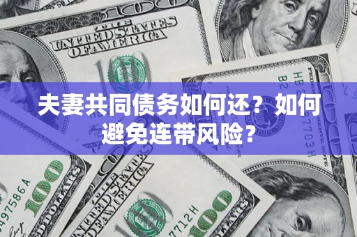 济南夫妻共同债务如何还？如何避免连带风险？