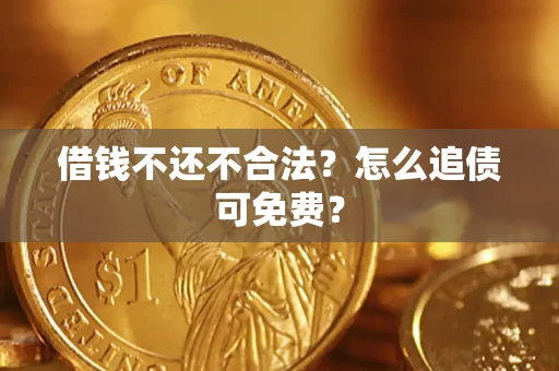 济南借钱不还不合法？怎么追债可免费？