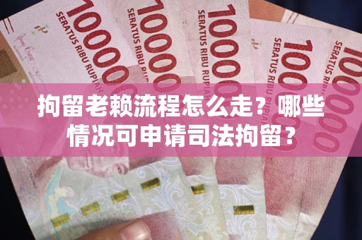 济南拘留老赖流程怎么走？哪些情况可申请司法拘留？