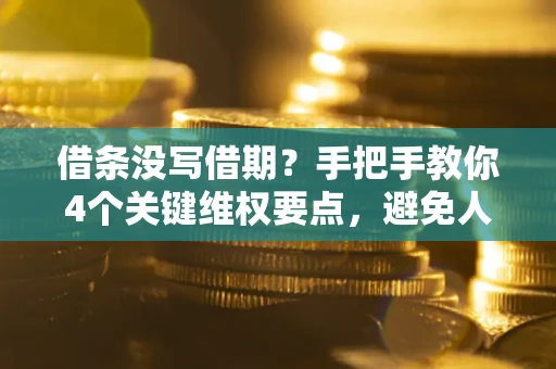 济南借条没写借期？手把手教你4个关键维权要点，避免人财两空