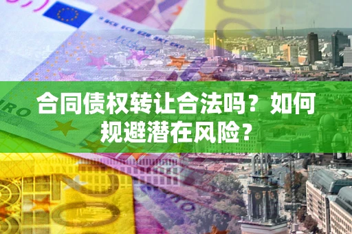 济南合同债权转让合法吗？如何规避潜在风险？