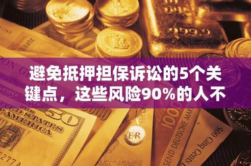 济南避免抵押担保诉讼的5个关键点，这些风险90%的人不知道！