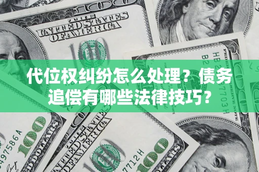 济南代位权纠纷怎么处理？债务追偿有哪些法律技巧？