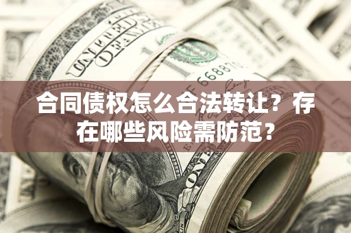 济南合同债权怎么合法转让？存在哪些风险需防范？