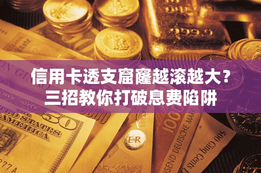 济南信用卡透支窟窿越滚越大？三招教你打破息费陷阱