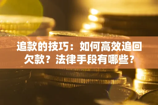 济南追款的技巧：如何高效追回欠款？法律手段有哪些？
