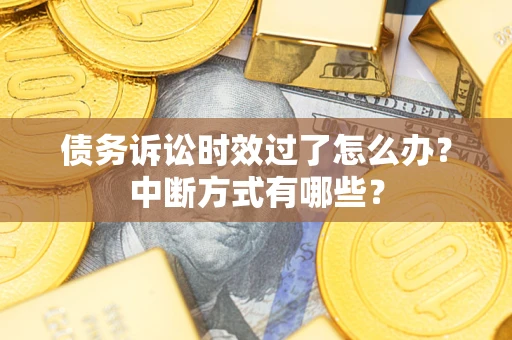 济南债务诉讼时效过了怎么办？中断方式有哪些？