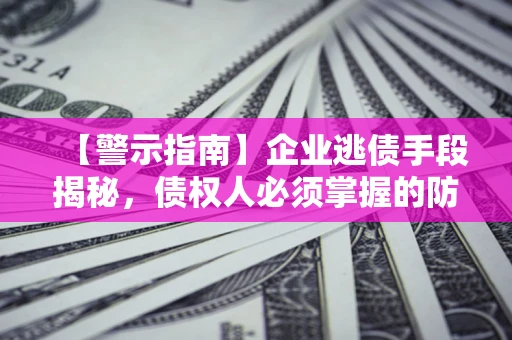济南【警示指南】企业逃债手段揭秘，债权人必须掌握的防坑宝典