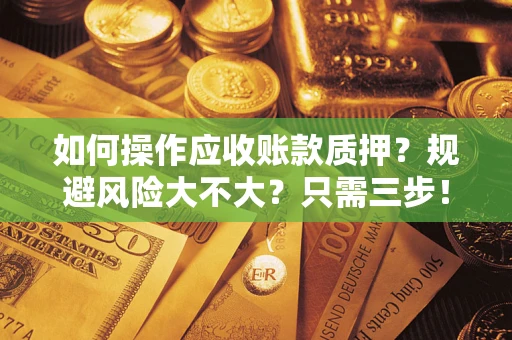 济南如何操作应收账款质押？规避风险大不大？只需三步！