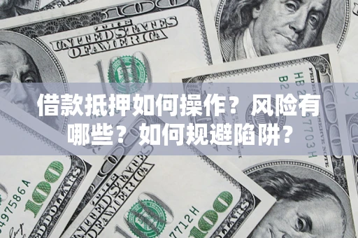 济南借款抵押如何操作？风险有哪些？如何规避陷阱？