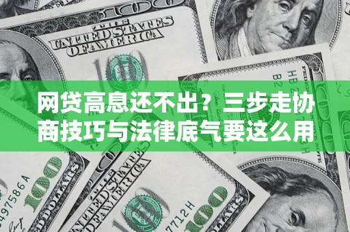 济南网贷高息还不出？三步走协商技巧与法律底气要这么用