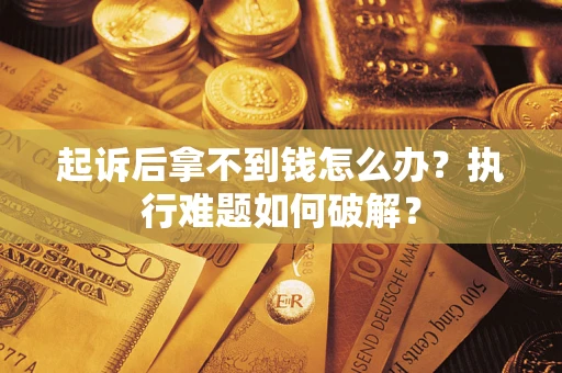 济南起诉后拿不到钱怎么办？执行难题如何破解？