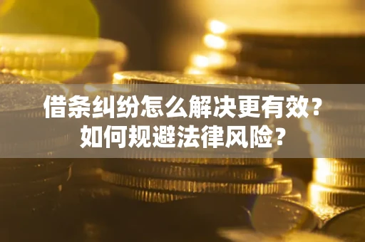 济南借条纠纷怎么解决更有效？如何规避法律风险？