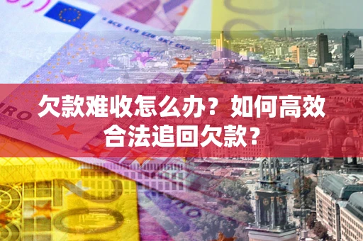 济南欠款难收怎么办？如何高效合法追回欠款？