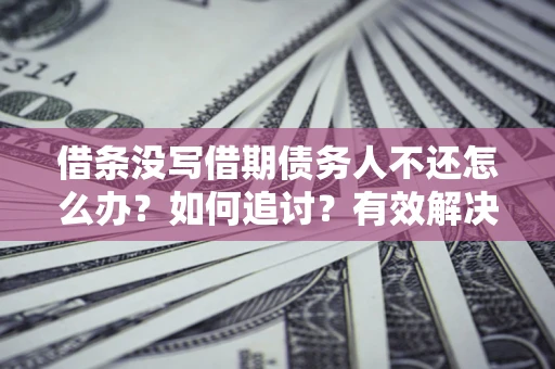 济南借条没写借期债务人不还怎么办？如何追讨？有效解决方案！