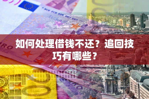 济南如何处理借钱不还？追回技巧有哪些？