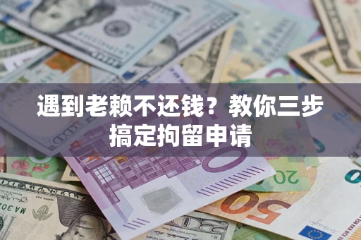 济南遇到老赖不还钱？教你三步搞定拘留申请