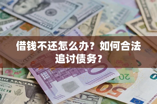 济南借钱不还怎么办？如何合法追讨债务？