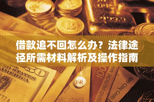 济南借款追不回怎么办？法律途径所需材料解析及操作指南