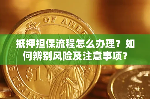 济南抵押担保流程怎么办理？如何辨别风险及注意事项？