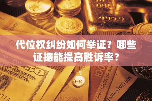 济南代位权纠纷如何举证？哪些证据能提高胜诉率？