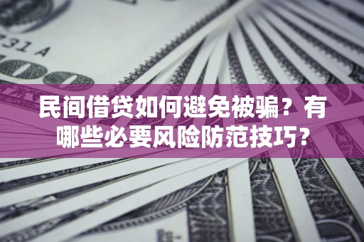 济南民间借贷如何避免被骗？有哪些必要风险防范技巧？