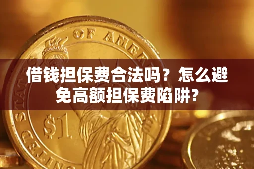 济南借钱担保费合法吗？怎么避免高额担保费陷阱？