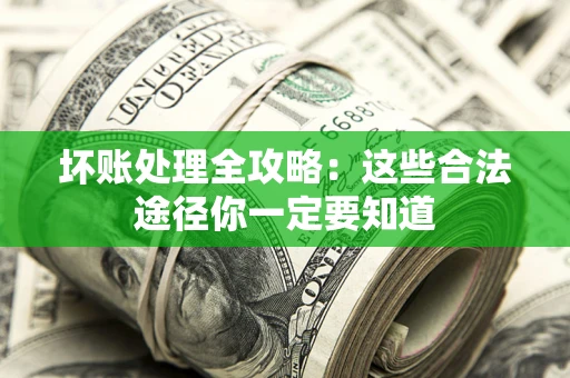 济南坏账处理全攻略：这些合法途径你一定要知道