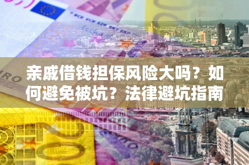 济南亲戚借钱担保风险大吗？如何避免被坑？法律避坑指南