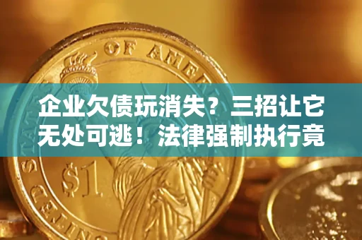 济南企业欠债玩消失？三招让它无处可逃！法律强制执行竟比讨债公司还狠？