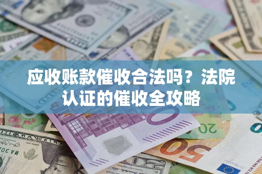 济南应收账款催收合法吗？法院认证的催收全攻略