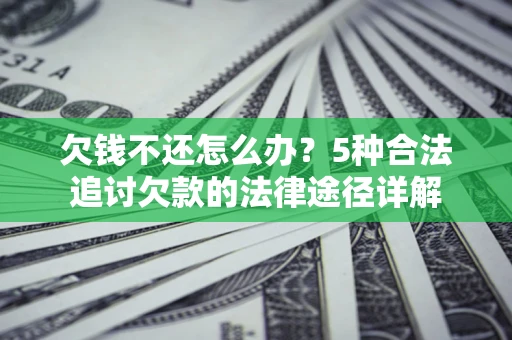 济南欠钱不还怎么办？5种合法追讨欠款的法律途径详解