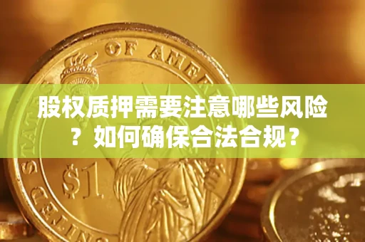 济南股权质押需要注意哪些风险？如何确保合法合规？