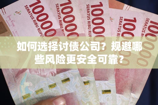 济南如何选择讨债公司？规避哪些风险更安全可靠？