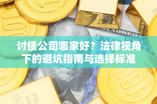 济南讨债公司哪家好？法律视角下的避坑指南与选择标准