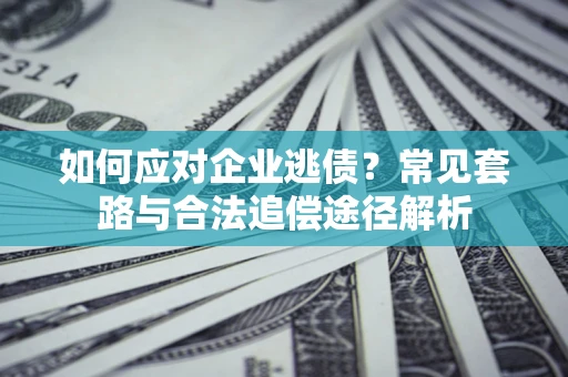 济南如何应对企业逃债？常见套路与合法追偿途径解析