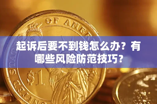 济南起诉后要不到钱怎么办？有哪些风险防范技巧？