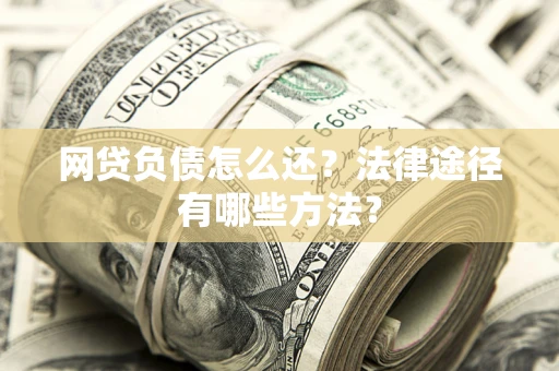 济南网贷负债怎么还？法律途径有哪些方法？