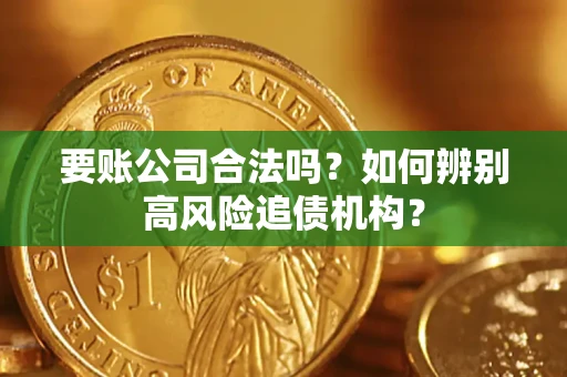 济南要账公司合法吗？如何辨别高风险追债机构？