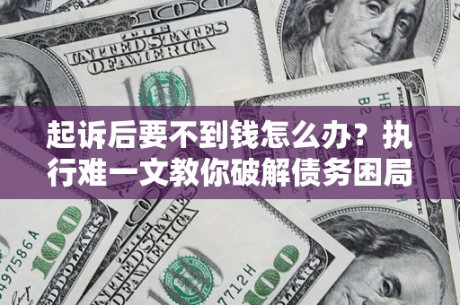 济南起诉后要不到钱怎么办？执行难一文教你破解债务困局