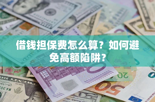 济南借钱担保费怎么算？如何避免高额陷阱？