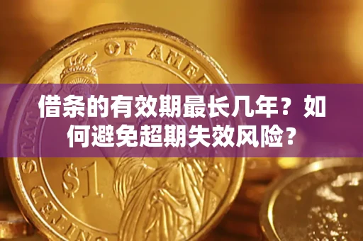 济南借条的有效期最长几年？如何避免超期失效风险？