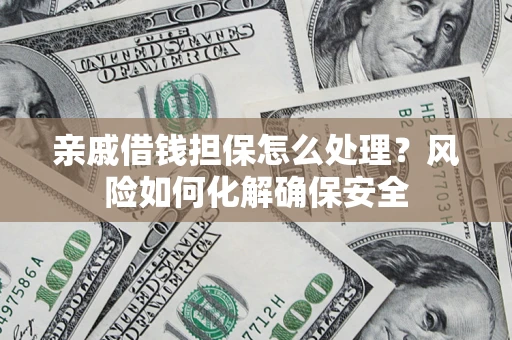 济南亲戚借钱担保怎么处理？风险如何化解确保安全