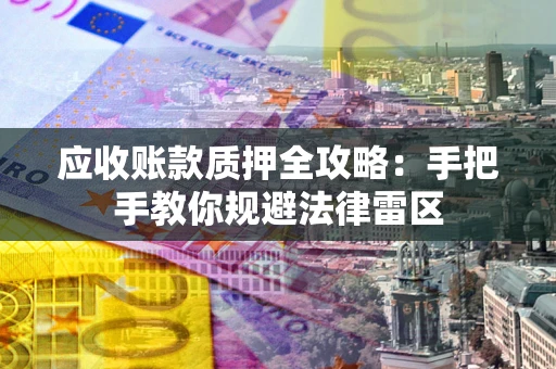 济南应收账款质押全攻略：手把手教你规避法律雷区