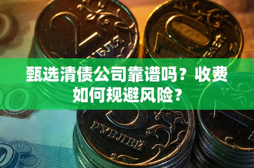 济南甄选清债公司靠谱吗？收费如何规避风险？