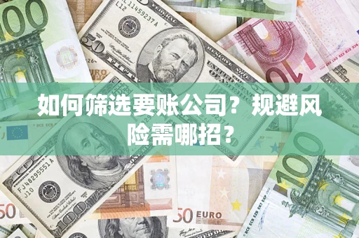 济南如何筛选要账公司？规避风险需哪招？