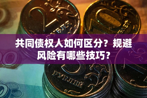 济南共同债权人如何区分？规避风险有哪些技巧？